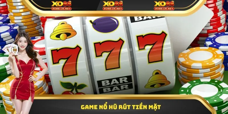 Game Nổ Hũ Rút Tiền Mặt